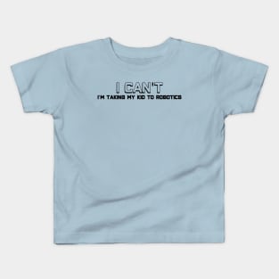 I Can't - I'm Taking My Kid To Robotics - Black Letters Kids T-Shirt